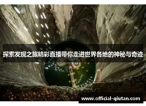 探索发现之旅精彩直播带你走进世界各地的神秘与奇迹